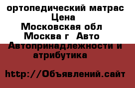 ортопедический матрас PAST ER › Цена ­ 2.000. - Московская обл., Москва г. Авто » Автопринадлежности и атрибутика   